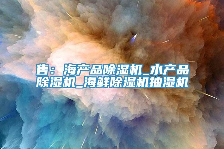 售：海產品91看片软件大全_水產品91看片软件大全_海鮮91看片软件大全抽濕機