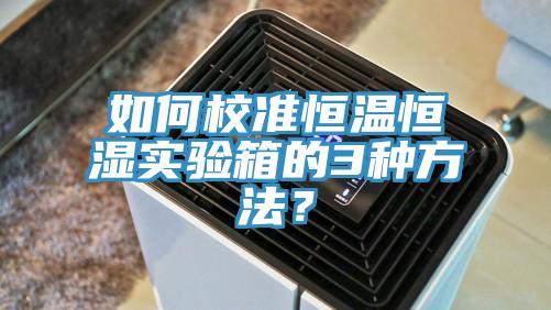 如何校準恒溫恒濕實驗箱的3種方法？