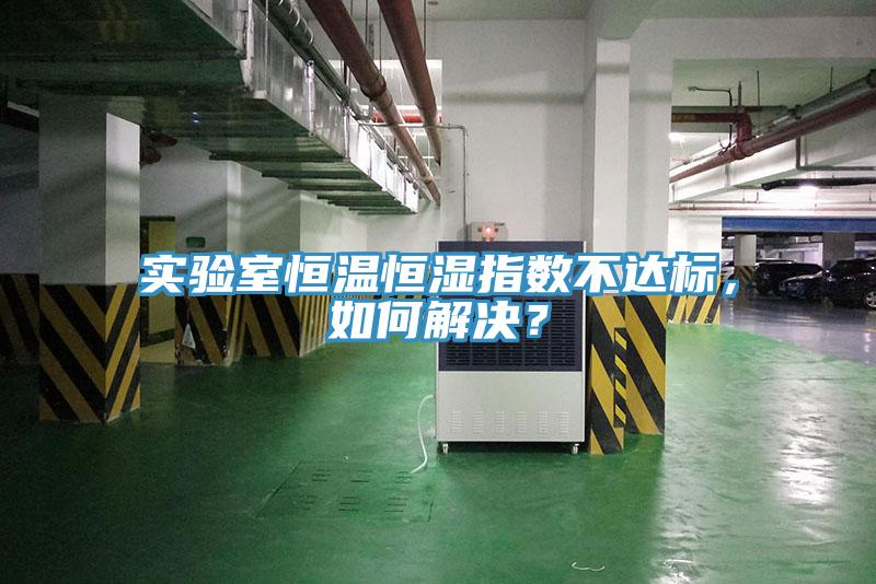 實驗室恒溫恒濕指數不達標，如何解決？