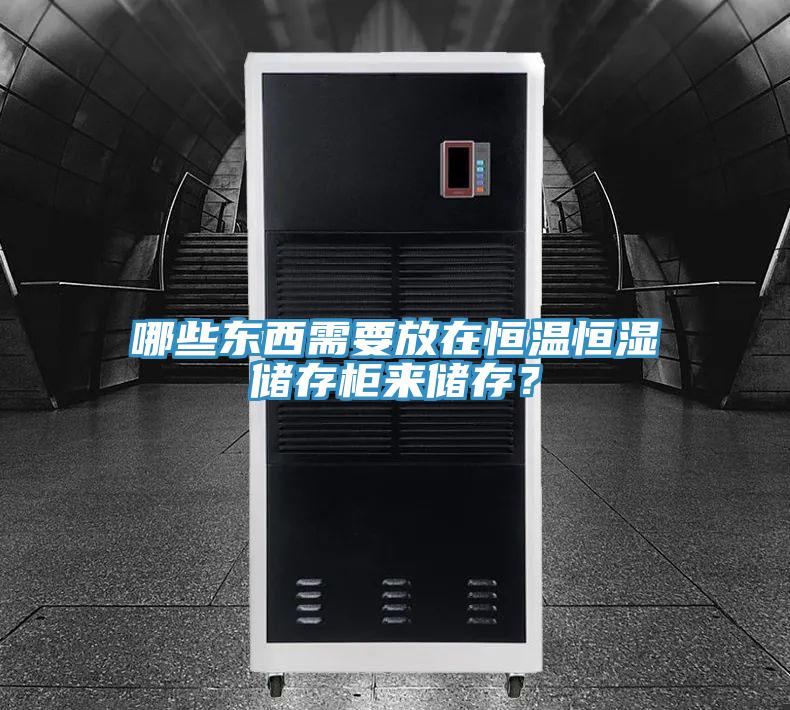 哪些東西需要放在恒溫恒濕儲存櫃來儲存？