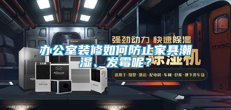 辦公室裝修如何防止家具潮濕、發黴呢？