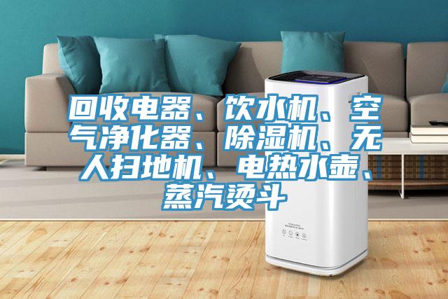 回收電器、飲水機、空氣淨化器、91看片软件大全、無人掃地機、電熱水壺、蒸汽燙鬥