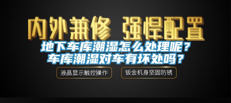 地下車庫潮濕怎麽處理呢？車庫潮濕對車有壞處嗎？