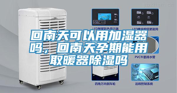 回南天可以用加濕器嗎，回南天孕期能用取暖器除濕嗎
