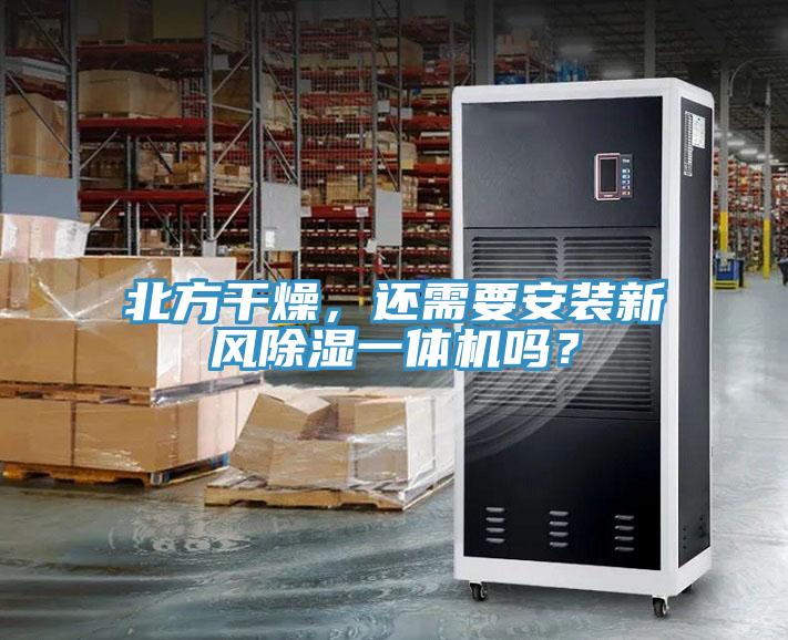 北方幹燥，還需要安裝新風除濕一體機嗎？