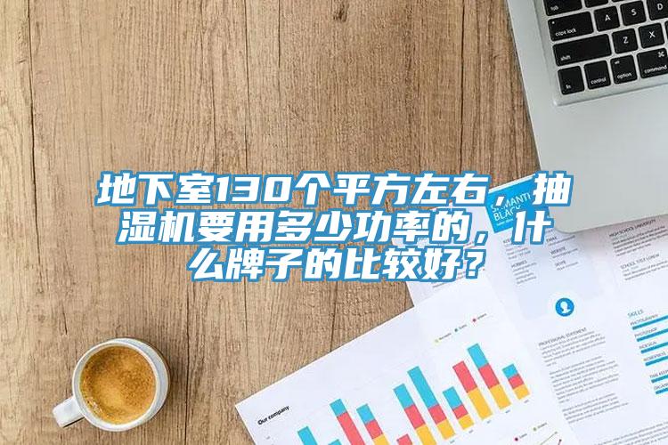 地下室130個平方左右，抽濕機要用多少功率的，什麽牌子的比較好？