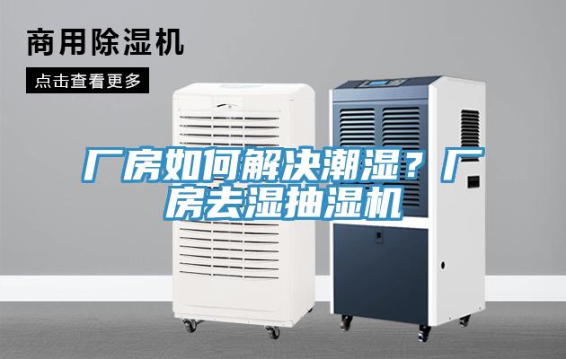 廠房如何解決潮濕？廠房去濕抽濕機