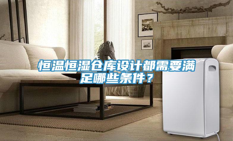 恒溫恒濕倉庫設計都需要滿足哪些條件？