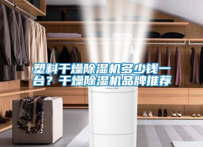 塑料幹燥91看片软件大全多少錢一台？幹燥91看片软件大全品牌推薦