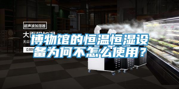 博物館的恒溫恒濕設備為何不怎麽使用？