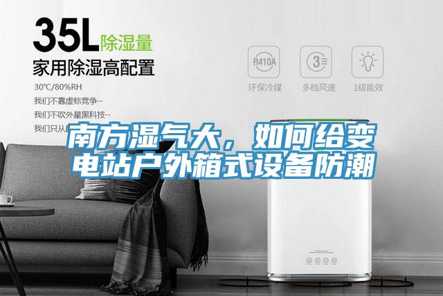 南方濕氣大，如何給變電站戶外箱式設備防潮