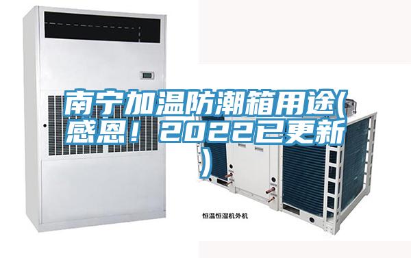 南寧加溫防潮箱用途(感恩！2022已更新)