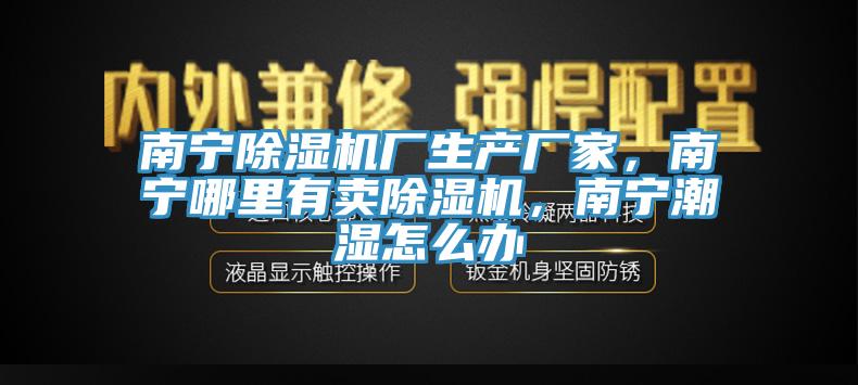 南寧91看片软件大全廠生產廠家，南寧哪裏有賣91看片软件大全，南寧潮濕怎麽辦