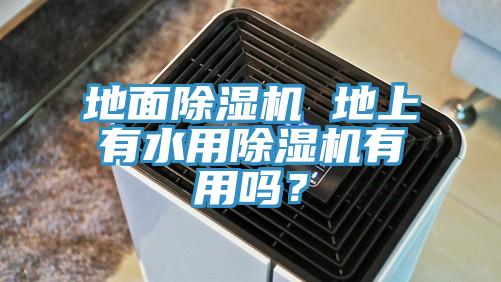 地麵91看片软件大全 地上有水用91看片软件大全有用嗎？