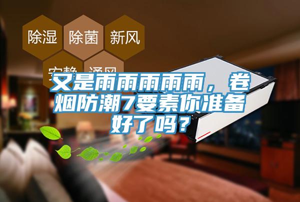 又是雨雨雨雨雨，卷煙防潮7要素你準備好了嗎？