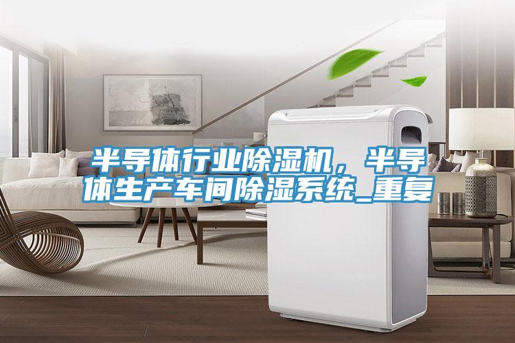 半導體行業91看片软件大全，半導體生產車間除濕係統_重複