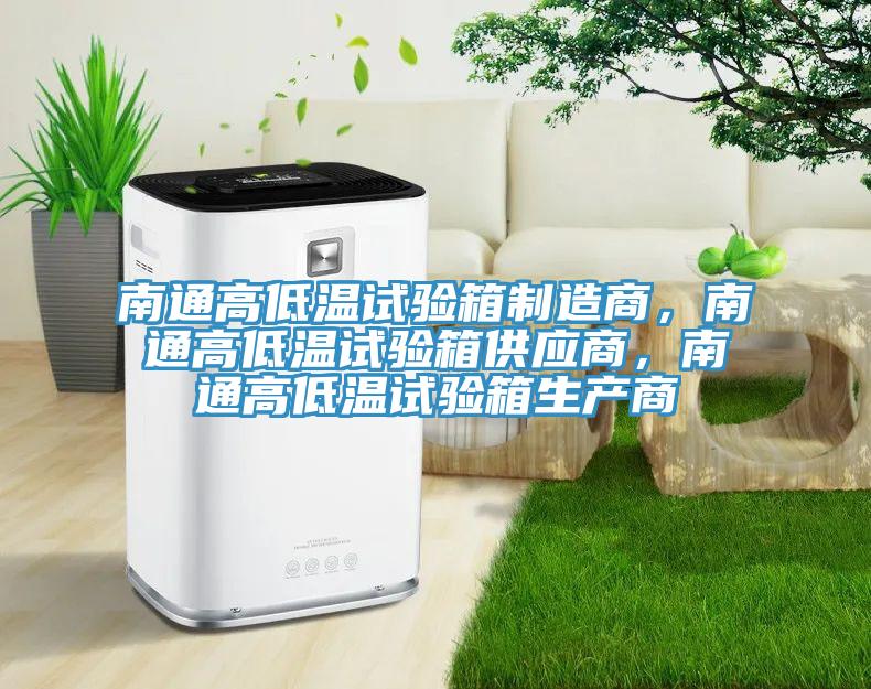 南通高低溫試驗箱製造商，南通高低溫試驗箱供應商，南通高低溫試驗箱生產商