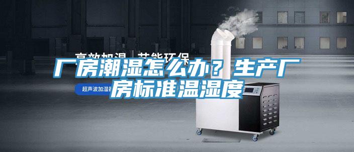 廠房潮濕怎麽辦？生產廠房標準溫濕度