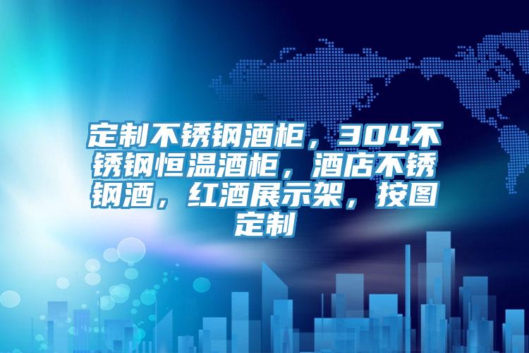 定製不鏽鋼酒櫃，304不鏽鋼恒溫酒櫃，酒店不鏽鋼酒，紅酒展示架，按圖定製