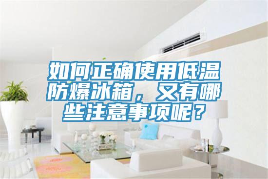 如何正確使用低溫防爆冰箱，又有哪些注意事項呢？
