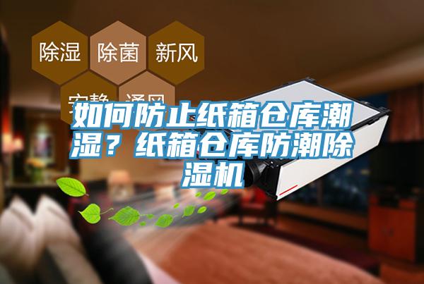 如何防止紙箱倉庫潮濕？紙箱倉庫防潮91看片软件大全