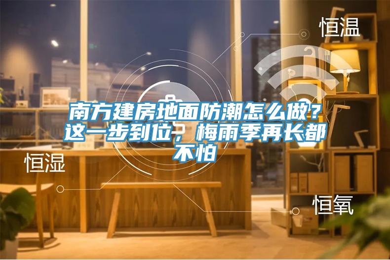 南方建房地麵防潮怎麽做？這一步到位，梅雨季再長都不怕