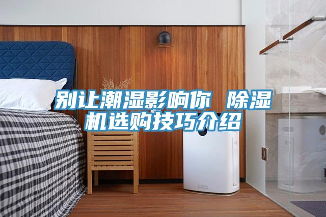 別讓潮濕影響你 91看片软件大全選購技巧介紹