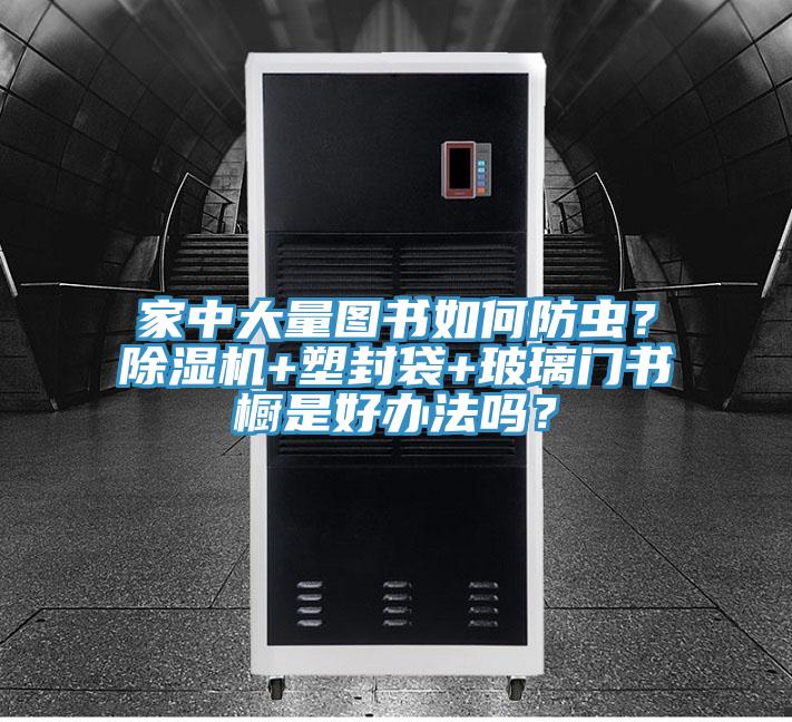 家中大量圖書如何防蟲？91看片软件大全+塑封袋+玻璃門書櫥是好辦法嗎？