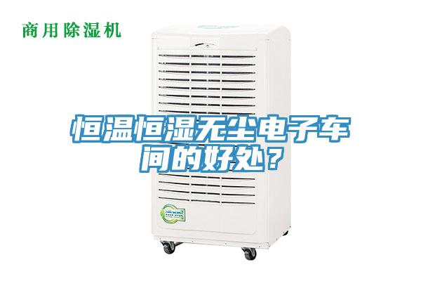 恒溫恒濕無塵電子車間的好處？