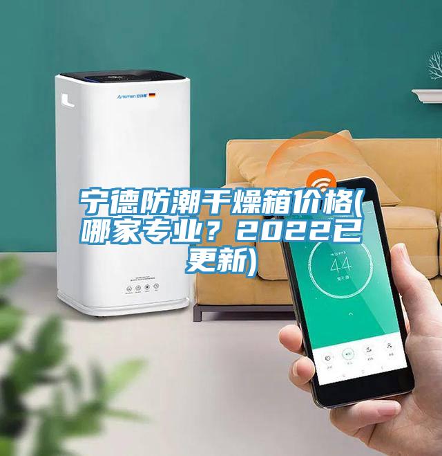 寧德防潮幹燥箱價格(哪家專業？2022已更新)