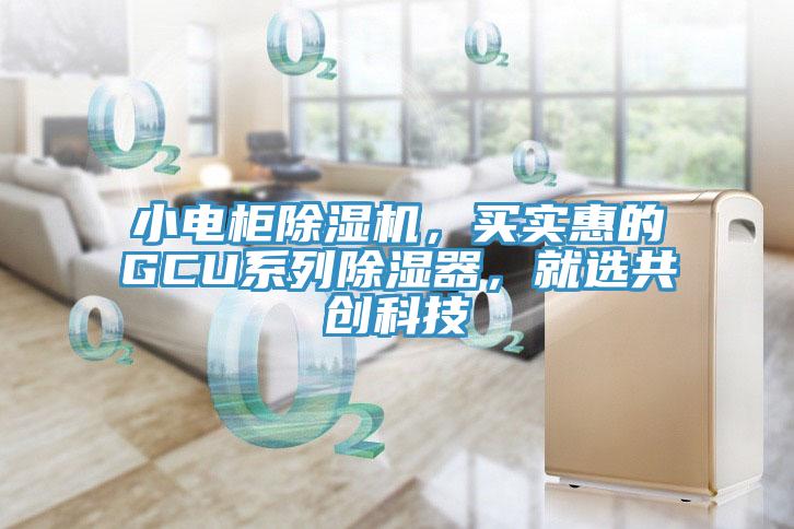 小電櫃91看片软件大全，買實惠的GCU係列除濕器，就選共創科技