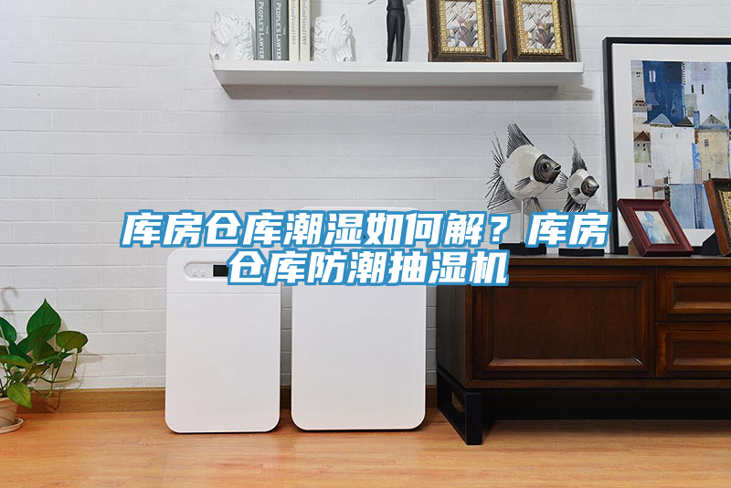 庫房倉庫潮濕如何解？庫房倉庫防潮抽濕機