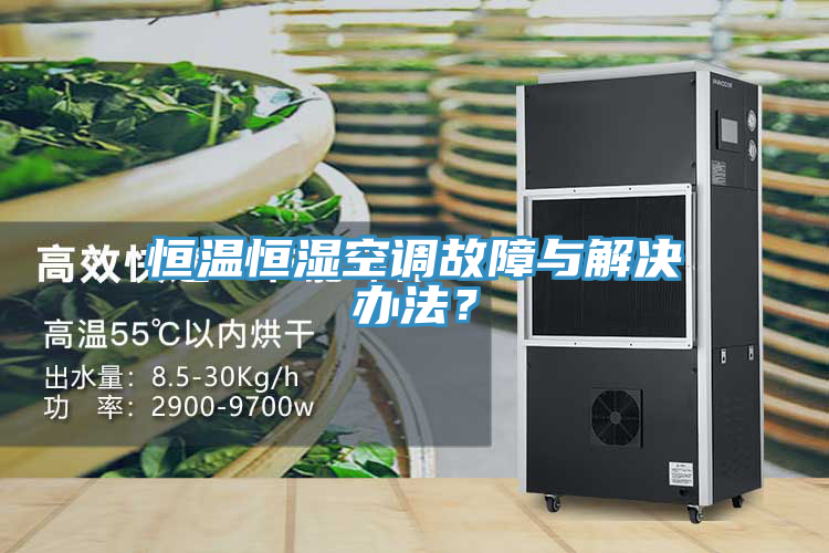 恒溫恒濕空調故障與解決辦法？