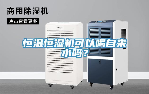 恒溫恒濕機可以喝自來水嗎？