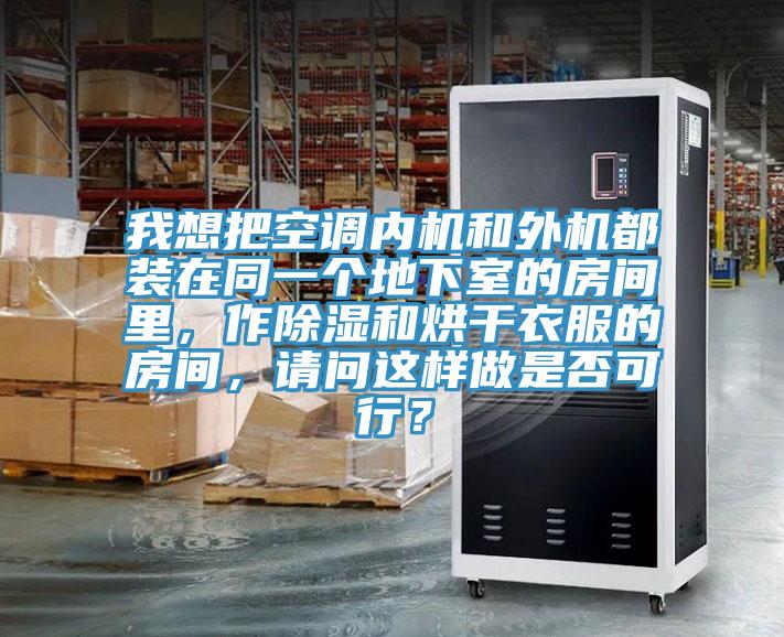 我想把空調內機和外機都裝在同一個地下室的房間裏，作除濕和烘幹衣服的房間，請問這樣做是否可行？