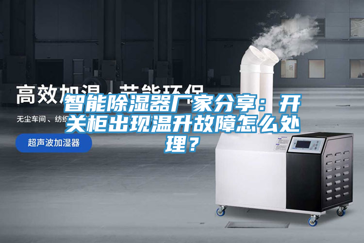 智能除濕器廠家分享：開關櫃出現溫升故障怎麽處理？