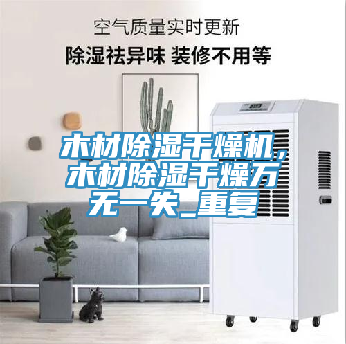 木材除濕幹燥機，木材除濕幹燥萬無一失_重複