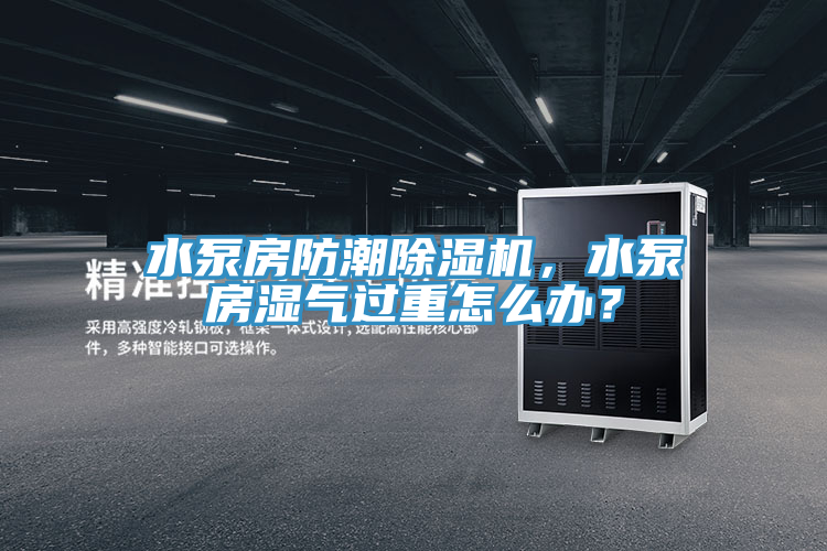 水泵房防潮91看片软件大全，水泵房濕氣過重怎麽辦？