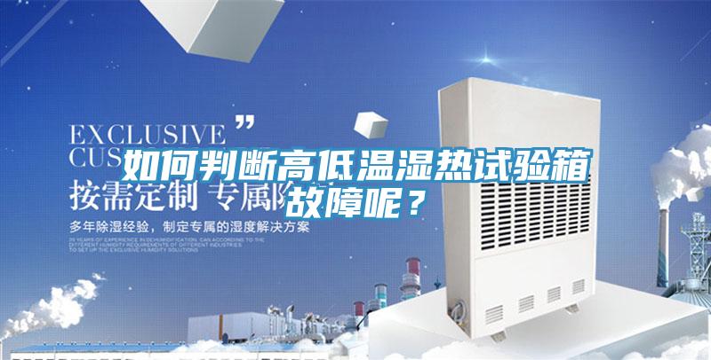 如何判斷高低溫濕熱試驗箱故障呢？