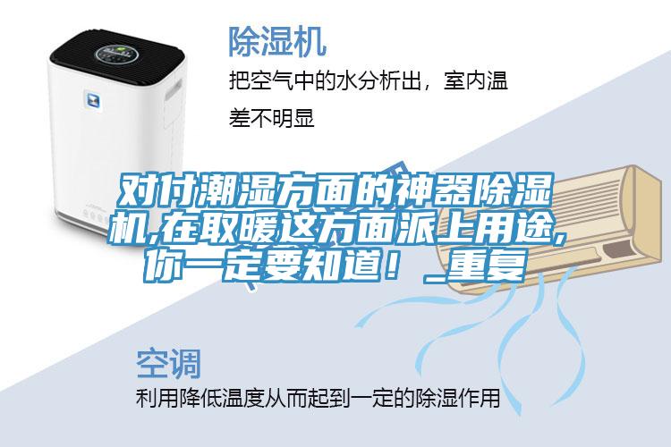 對付潮濕方麵的神器91看片软件大全,在取暖這方麵派上用途,你一定要知道！_重複