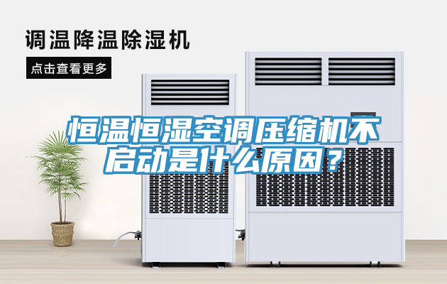 恒溫恒濕空調壓縮機不啟動是什麽原因？