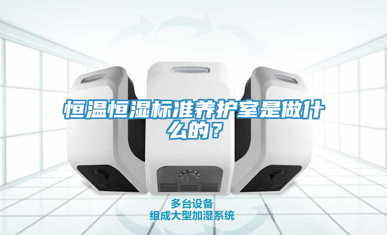 恒溫恒濕標準養護室是做什麽的？