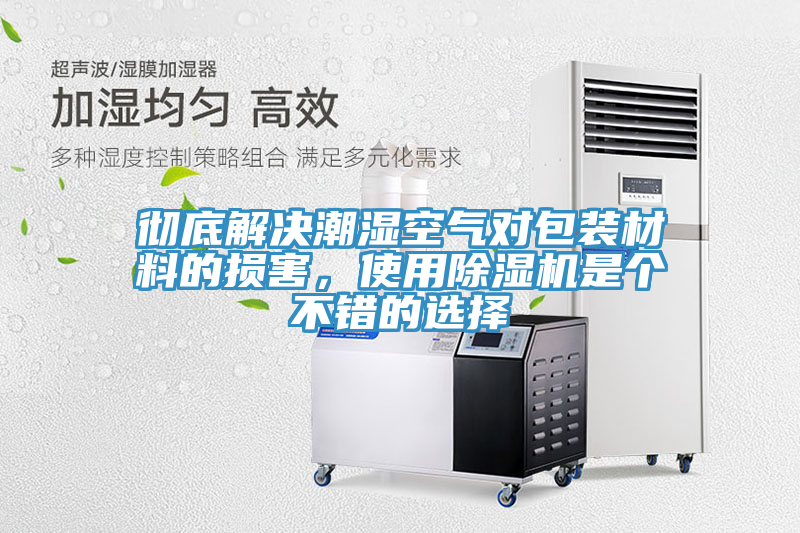 徹底解決潮濕空氣對包裝材料的損害，使用91看片软件大全是個不錯的選擇