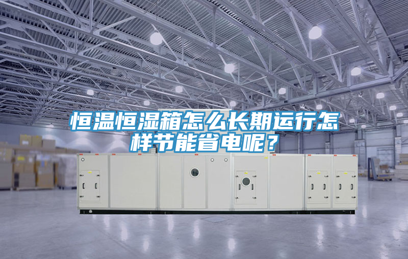 恒溫恒濕箱怎麽長期運行怎樣節能省電呢？