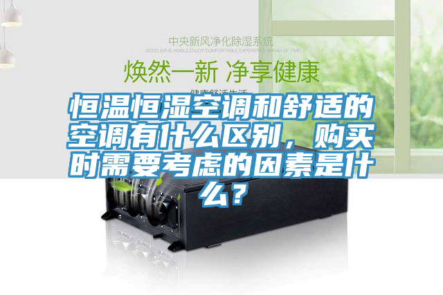 恒溫恒濕空調和舒適的空調有什麽區別，購買時需要考慮的因素是什麽？