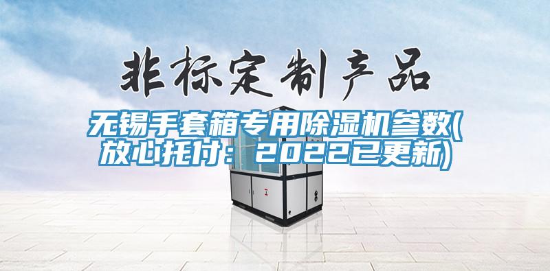 無錫手套箱專用91看片软件大全參數(放心托付：2022已更新)