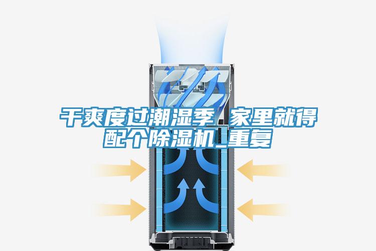 幹爽度過潮濕季 家裏就得配個91看片软件大全_重複