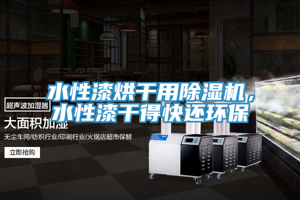 水性漆烘幹用91看片软件大全，水性漆幹得快還環保