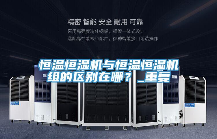 恒溫恒濕機與恒溫恒濕機組的區別在哪？_重複