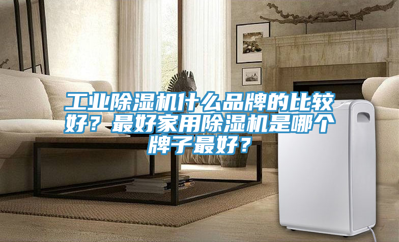 工業91看片软件大全什麽品牌的比較好？最好家用91看片软件大全是哪個牌子最好？